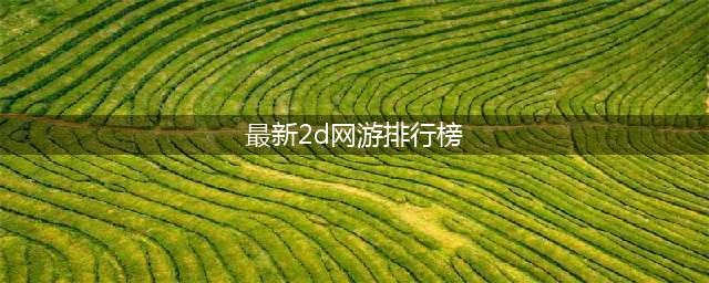 2022年2d游戏排行榜前十名 2022好玩的2d游戏排行榜(最新2d网游排行榜)