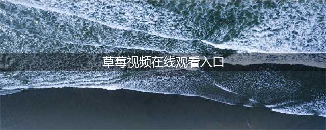 草莓短视频APP您的专属高清私人影院(草莓视频在线观看入口)