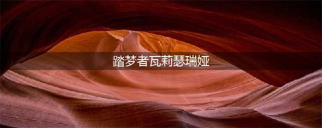 踏梦者瓦莉瑟瑞娅单人怎么做(踏梦者瓦莉瑟瑞娅)