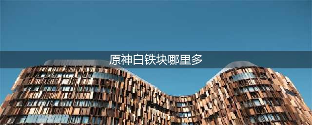 原神白铁块哪里多 白铁块采集路线图分享