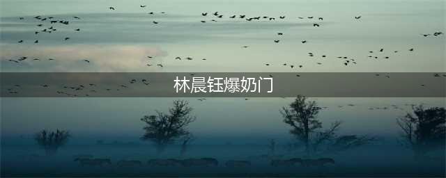 林晨钰爆奶门事件是怎么回事 武汉大学林晨钰个人资料及现状深扒(林晨钰爆奶门)