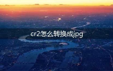 图片cr2怎么转换成jpg？不同转换格式(cr2怎么转换成jpg)