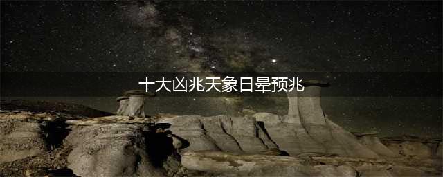 十大凶兆天象日晕预兆及与后羿射日的传说(十大凶兆天象日晕预兆)