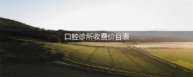 2024年口腔项目价格表发布，涵盖各种牙科服务(口腔诊所收费价目表)