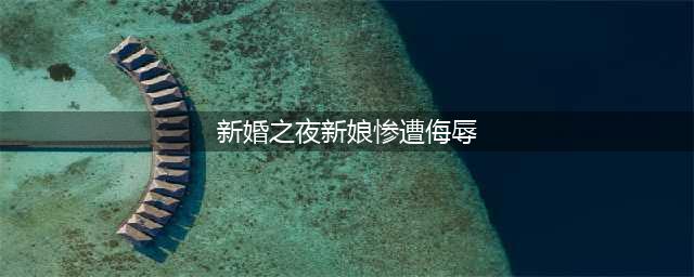 恶俗婚闹：山东临沂一新娘被无情侮辱，多名男子轮流上下其手(新婚之夜新娘惨遭侮辱)