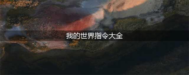 我的世界指令代码大全(我的世界指令大全)