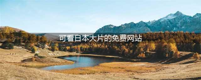 给我免费看播放片,最好看的日本经典片有哪些,免费电影在线观影网站(可看日本大片的免费网站)