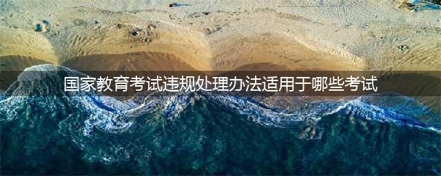 诚信考试 | 国家教育考试违规处理办法(国家教育考试违规处理办法适用于哪些考试)