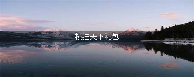 横扫天下之万年强者礼包大全 礼包和激活码领取攻略(横扫天下礼包)