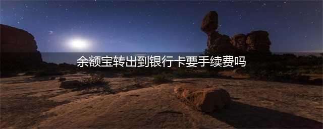 银行卡转余额宝5万又转回银行卡，有手续费吗？(余额宝转出到银行卡要手续费吗)