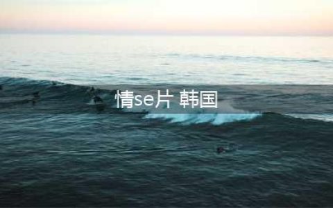 12部韩国唯美经典情色电影盘点(情se片 韩国)