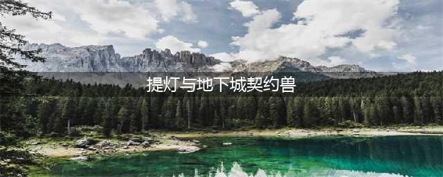 《提灯与地下城》契约兽怎么选 契约兽宠物强度排行榜一览(提灯与地下城契约兽)