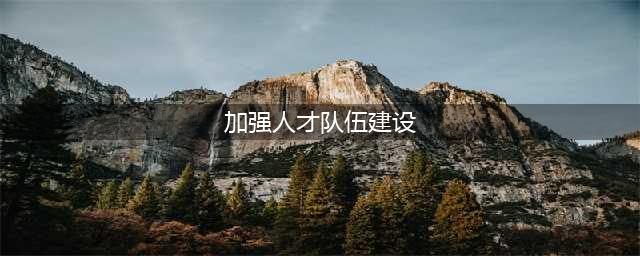加强基层人才队伍建设，筑牢基层发展根基(加强人才队伍建设)