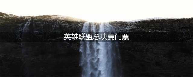 《英雄联盟》总决赛门票购买时间方式条件须知 LPL春季赛总决赛门票如何购买(英雄联盟总决赛门票)