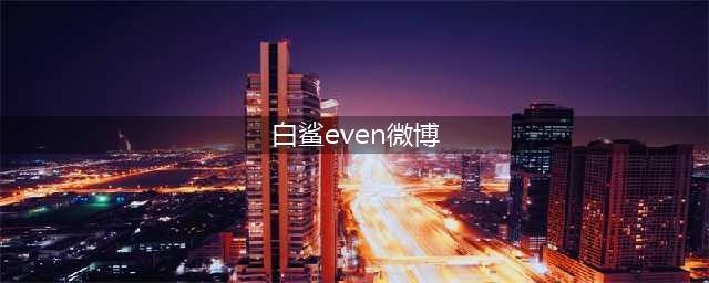 网友吐槽白鲨队员太菜耽误了even，白鲨微博作出回应(白鲨even微博)