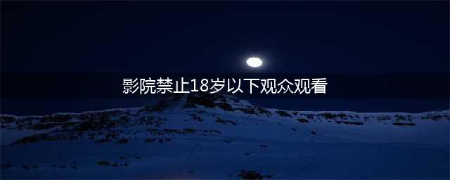 影院禁止18岁以下观众引争议，官方解释原因(影院禁止18岁以下观众观看)
