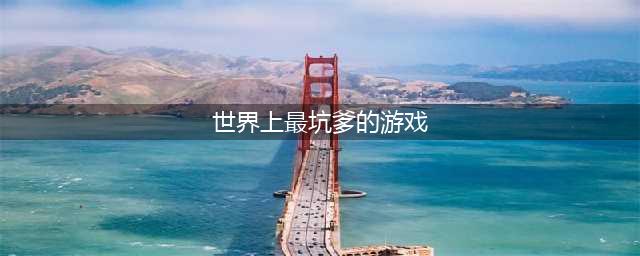 史上最强坑爹的游戏合集 2022十大坑爹手游排行榜(世界上最坑爹的游戏)
