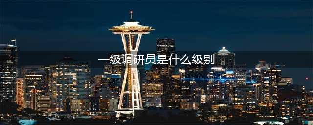 你知道一级调研员是什么级别的干部吗？(一级调研员是什么级别)