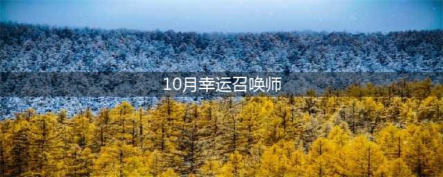 《lol》10月幸运召唤师活动地址 幸运召唤师10月活动时间(10月幸运召唤师)