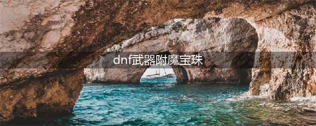 《dnf》剑魂武器附魔什么好 100剑魂武器附魔宝珠推荐(dnf武器附魔宝珠)