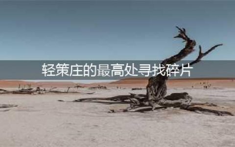 轻策庄最高处寻找碎片点亮顺序(轻策庄的最高处寻找碎片)