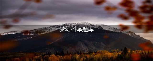 梦幻西游3D科举乡试答题怎么做 科举乡试答题库答案一览(梦幻科举题库)