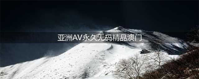 大胆谈性，全程无码，这档18禁真人秀只敢偷偷看(亚洲AV永久无码精品澳门)