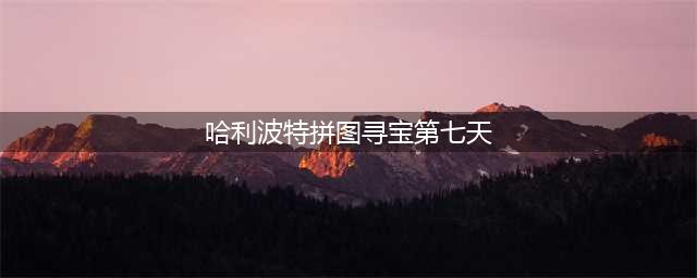 哈利波特魔法觉醒第七天拼图线索位置：拼图寻宝第七天图文教程(哈利波特拼图寻宝第七天)