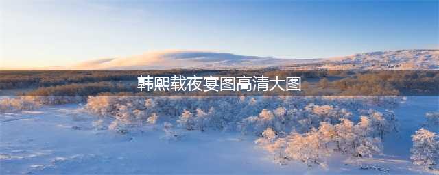 《韩熙载夜宴图》中谁是真正的演技派（附高清大图）(韩熙载夜宴图高清大图)