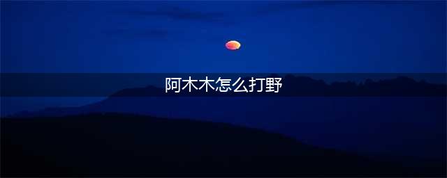 《英雄联盟》S11阿木木打野路线如何选择 阿木木打野攻略(阿木木怎么打野)