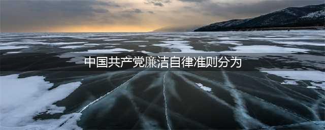 【党内法规】《中国共产党廉洁自律准则》(中国共产党廉洁自律准则分为)