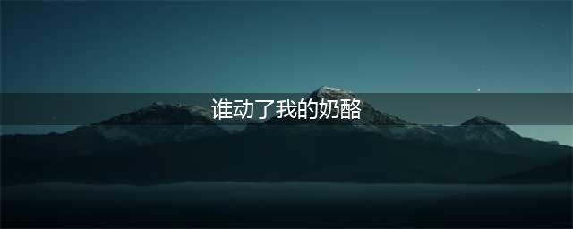 《谁动了我的奶酪》故事完整版(谁动了我的奶酪)