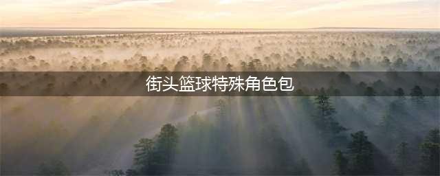 《街头篮球》特殊角色攻略 莉莉丝详细介绍(街头篮球特殊角色包)
