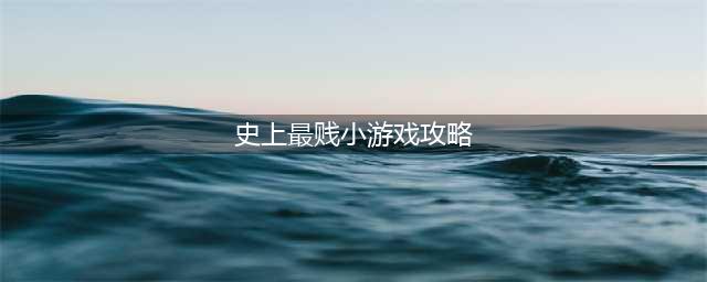 《史上最贱小游戏合集》全关卡通关攻略大全(史上最贱小游戏攻略)
