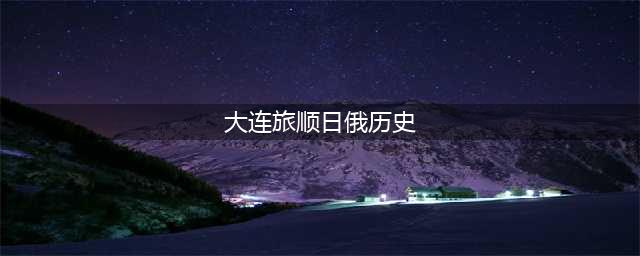 曾经的关东州，旅顺大连如何艰难回归，日俄博弈见证百年历史变迁(大连旅顺日俄历史)