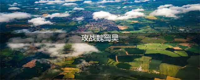 攻战魏蜀吴怎么玩 攻战魏蜀吴新手心得攻略(攻战魏蜀吴)