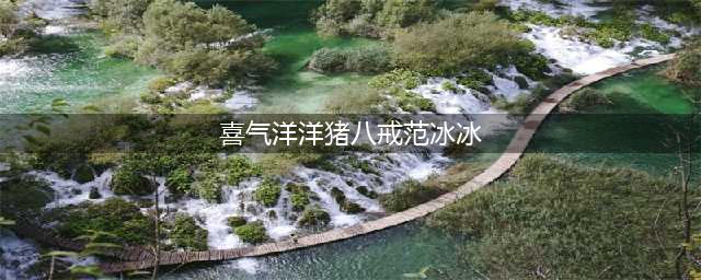 《猪八戒三部曲》是范冰冰的颜值巅峰，谢娜韩雪拍这部剧后悔吗？(喜气洋洋猪八戒范冰冰)