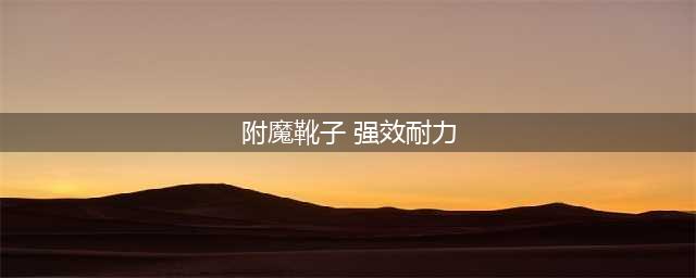《魔兽世界》怀旧服附魔靴子强效耐力属性介绍 获取技巧分享(附魔靴子 强效耐力)