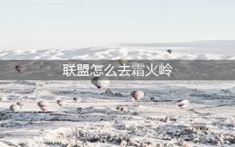 《魔兽世界6.0》联盟怎么进入去霜火岭 联盟进入去霜火岭方法分享(联盟怎么去霜火岭)