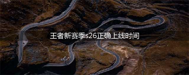 《王者荣耀》s26赛季开启时间 s26赛季几时开启