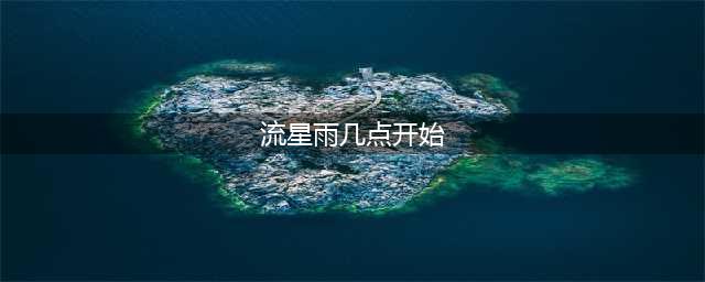 《集合啦动物森友会》流星雨什么时候开始 流星雨开始时间一览(流星雨几点开始)