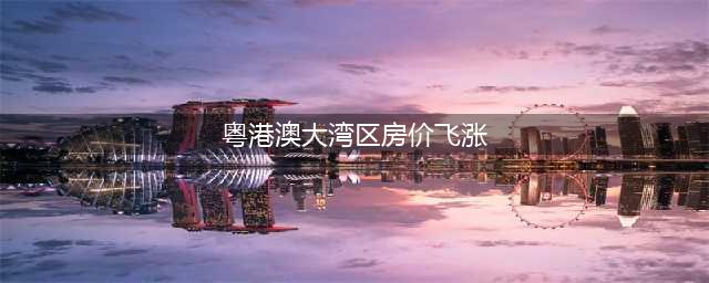 粤港澳大湾区人口密度高，房价或将持续上涨(粤港澳大湾区房价飞涨)