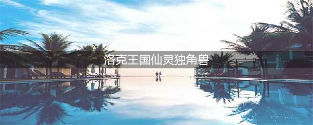 洛克王国仙灵独角兽位置介绍