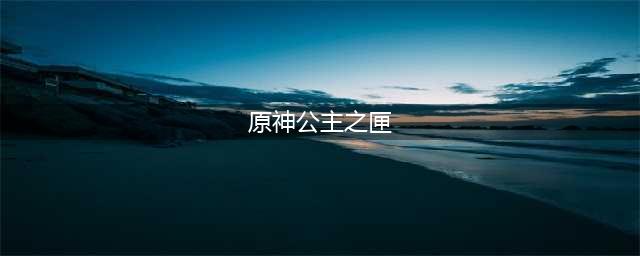 《原神》公主之匣在哪里使用