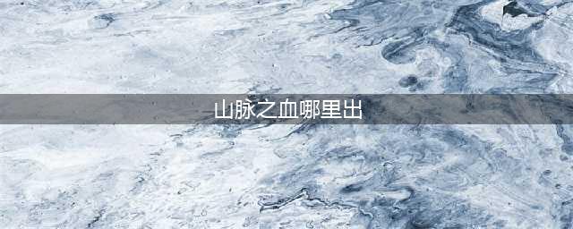 《魔兽世界》山脉之血怎么获得 山脉之血获得方法(山脉之血哪里出)