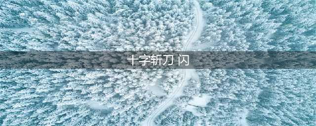《DNF》最帅气的9把长刀盘点介绍 最帅气的9把长刀是指什么(十字斩刀 闪)