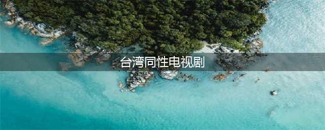 腐剧盘点丨2021中国台湾上映哪些优秀又好看高分的双男主腐剧12部(台湾同性电视剧)
