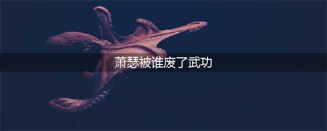 《少年歌行》萧瑟的武功是被谁废掉的？武功什么时候可以恢复？(萧瑟被谁废了武功)