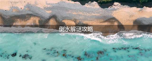 《倒水解谜》游戏玩法攻略w(倒水解谜攻略)