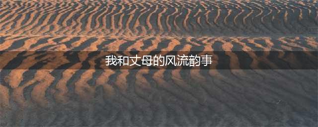 我和丈母娘的那些事(我和丈母的风流韵事)